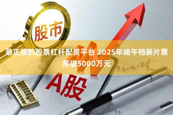 最正规的股票杠杆配资平台 2025年端午档新片票房破5000万元