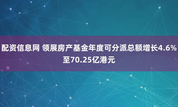 配资信息网 领展房产基金年度可分派总额增长4.6%至70.25亿港元