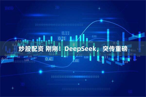 炒股配资 刚刚！DeepSeek，突传重磅