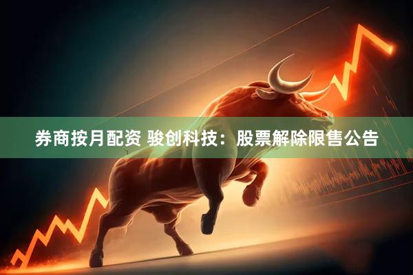 券商按月配资 骏创科技：股票解除限售公告