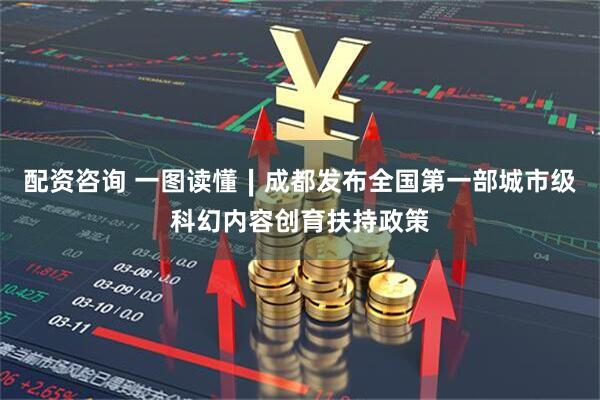 配资咨询 一图读懂∣成都发布全国第一部城市级科幻内容创育扶持政策