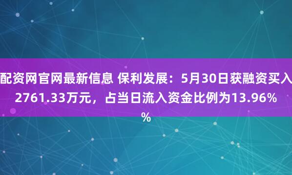 配资网官网最新信息 保利发展：5月30日获融资买入2761.33万元，占当日流入资金比例为13.96%