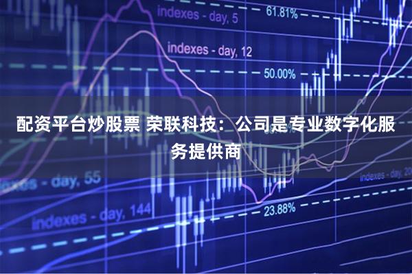 配资平台炒股票 荣联科技：公司是专业数字化服务提供商
