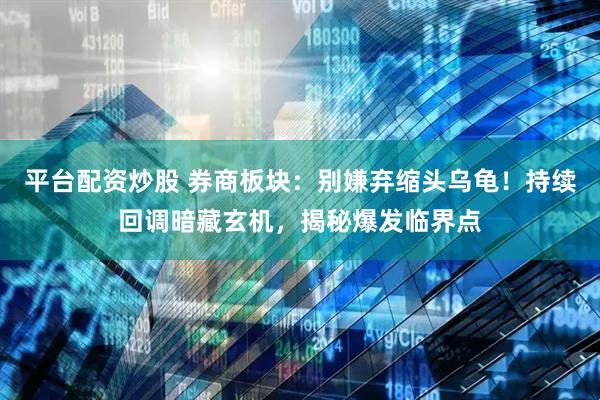 平台配资炒股 券商板块：别嫌弃缩头乌龟！持续回调暗藏玄机，揭秘爆发临界点