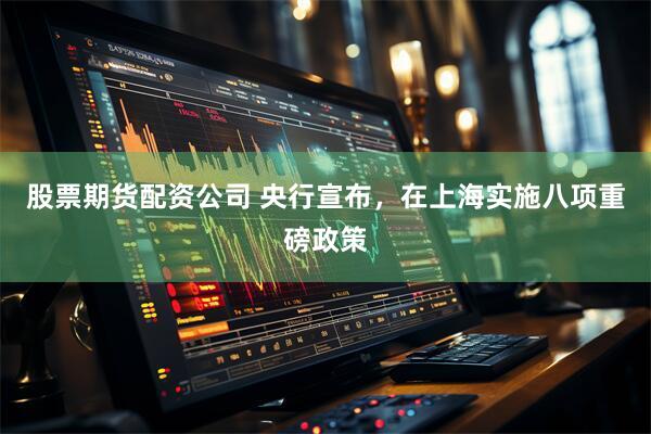 股票期货配资公司 央行宣布，在上海实施八项重磅政策