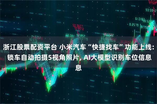 浙江股票配资平台 小米汽车“快捷找车”功能上线: 锁车自动拍摄5视角照片, AI大模型识别车位信息