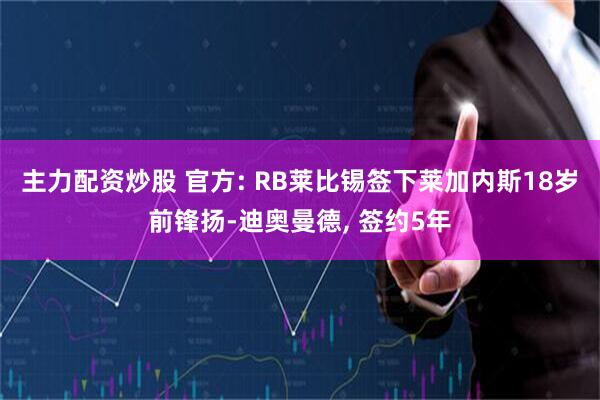 主力配资炒股 官方: RB莱比锡签下莱加内斯18岁前锋扬-迪奥曼德, 签约5年