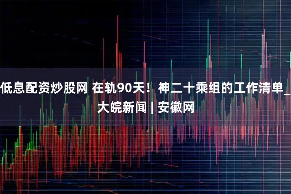 低息配资炒股网 在轨90天！神二十乘组的工作清单_大皖新闻 | 安徽网